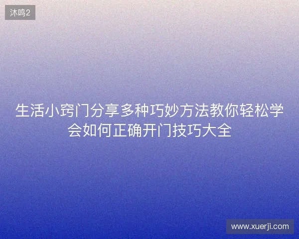 生活小窍门分享多种巧妙方法教你轻松学会如何正确开门技巧大全